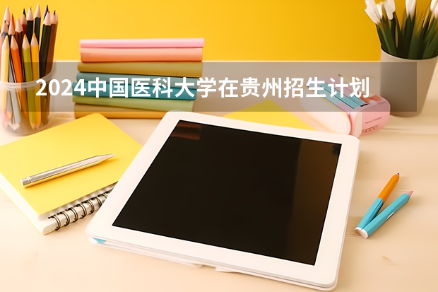 2024中国医科大学在贵州招生计划表
