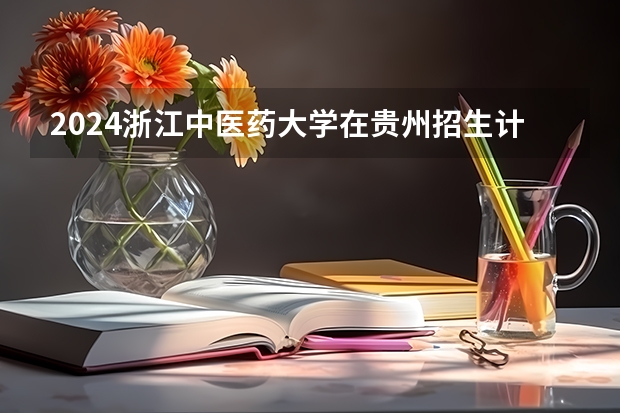 2024浙江中医药大学在贵州招生计划表