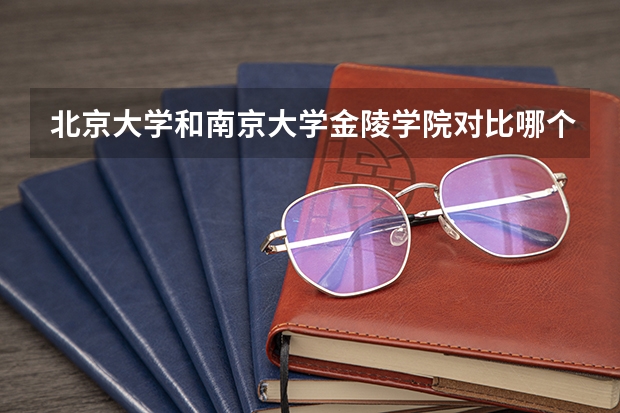北京大学和南京大学金陵学院对比哪个更好