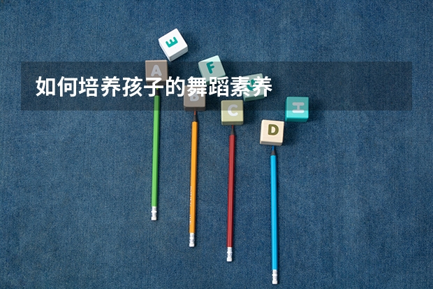如何培养孩子的舞蹈素养
