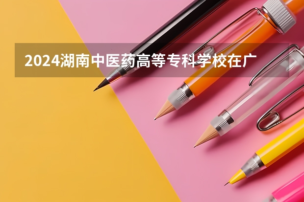2024湖南中医药高等专科学校在广西招生计划表