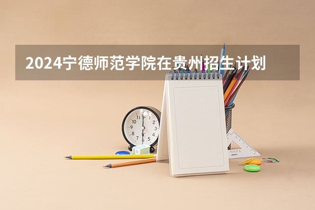 2024宁德师范学院在贵州招生计划表