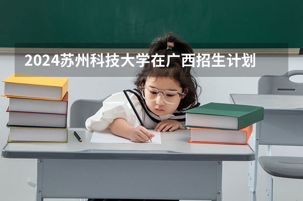 2024苏州科技大学在广西招生计划表