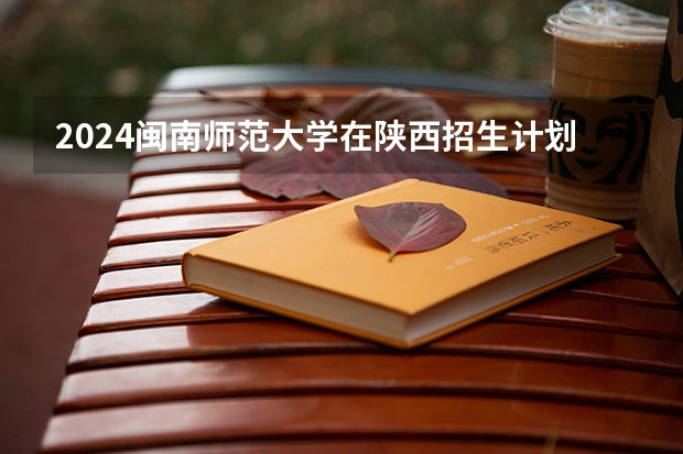 2024闽南师范大学在陕西招生计划表