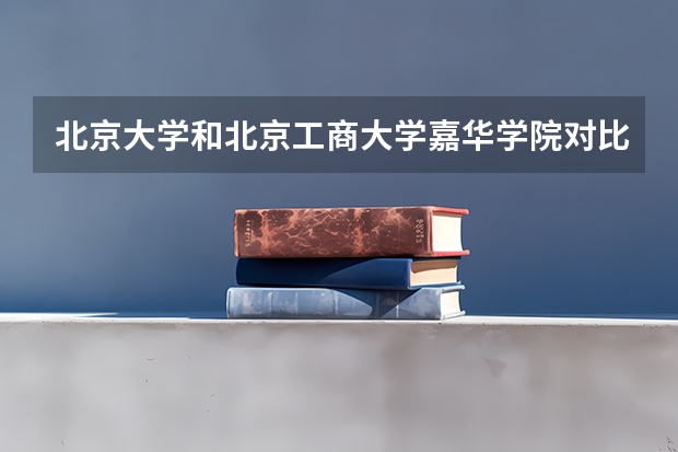 北京大学和北京工商大学嘉华学院对比哪个更好