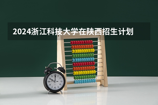 2024浙江科技大学在陕西招生计划表