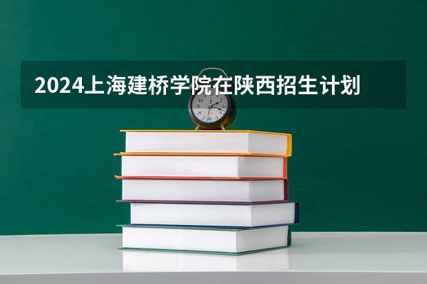 2024上海建桥学院在陕西招生计划表
