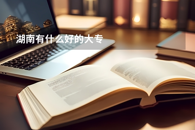 湖南有什么好的大专