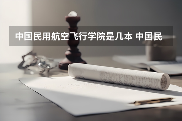 中国民用航空飞行学院是几本 中国民航是一本还是二本