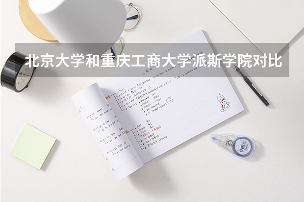 北京大学和重庆工商大学派斯学院对比哪个更好