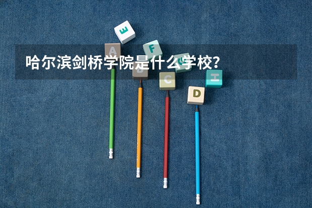 哈尔滨剑桥学院是什么学校？