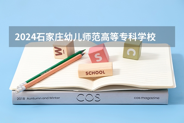 2024石家庄幼儿师范高等专科学校在陕西招生计划表