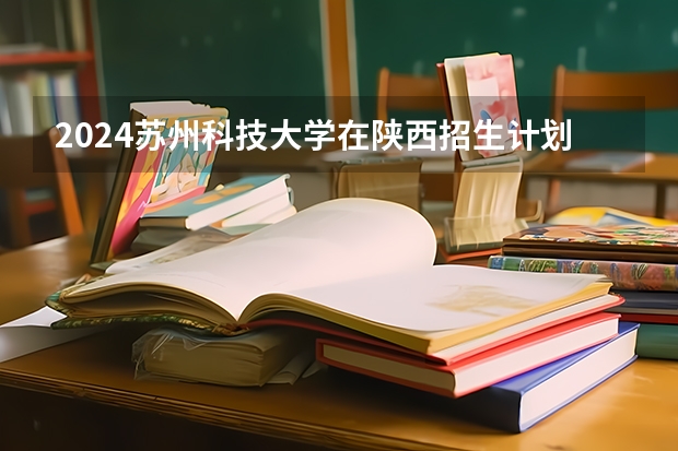 2024苏州科技大学在陕西招生计划表