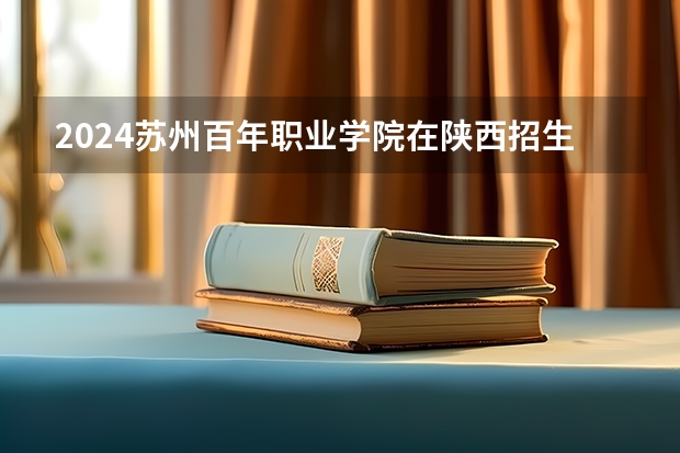 2024苏州百年职业学院在陕西招生计划表