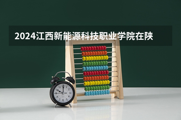 2024江西新能源科技职业学院在陕西招生计划表