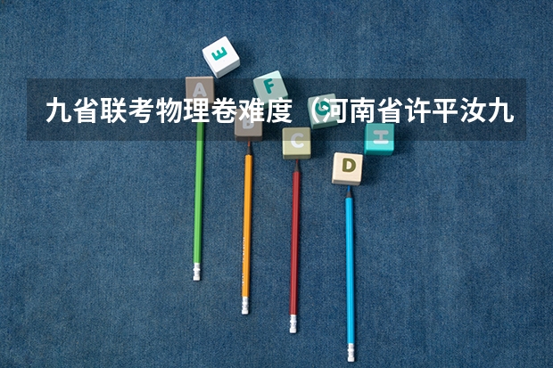 九省联考物理卷难度（河南省许平汝九校联考是哪九校）