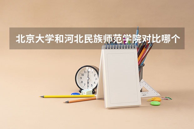 北京大学和河北民族师范学院对比哪个更好