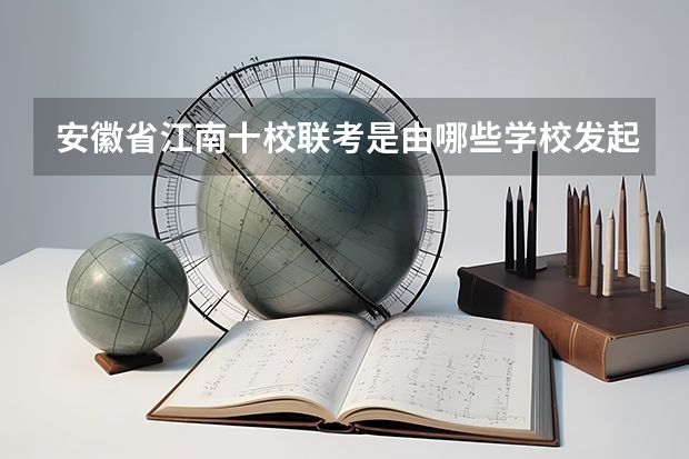 安徽省江南十校联考是由哪些学校发起的？