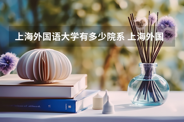 上海外国语大学有多少院系 上海外国语大学院系名单