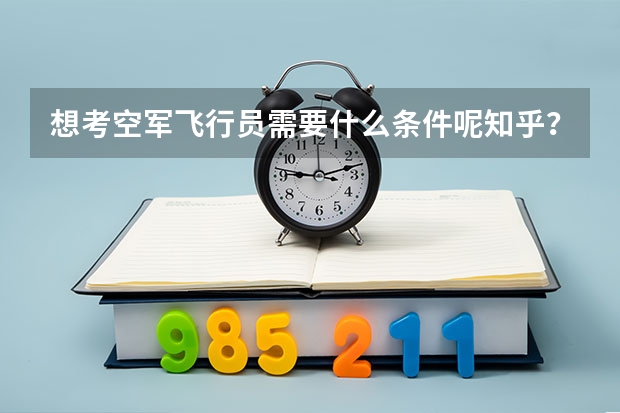 想考空军飞行员需要什么条件呢知乎？