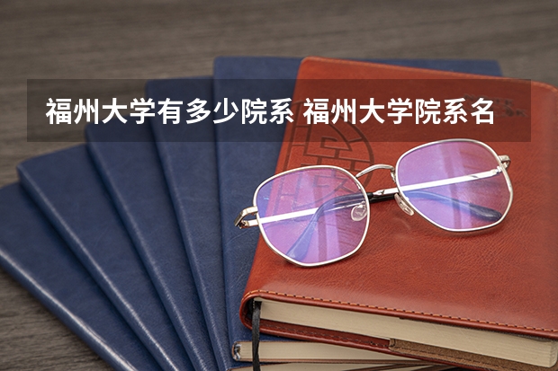 福州大学有多少院系 福州大学院系名单