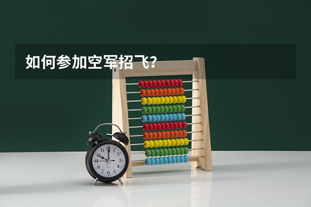 如何参加空军招飞？