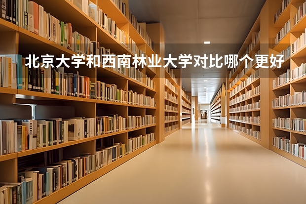 北京大学和西南林业大学对比哪个更好