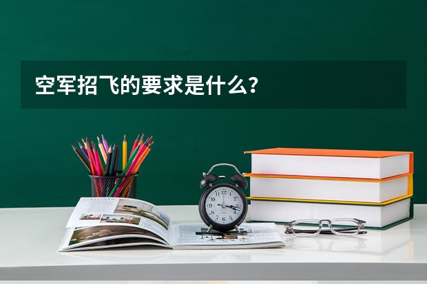 空军招飞的要求是什么？