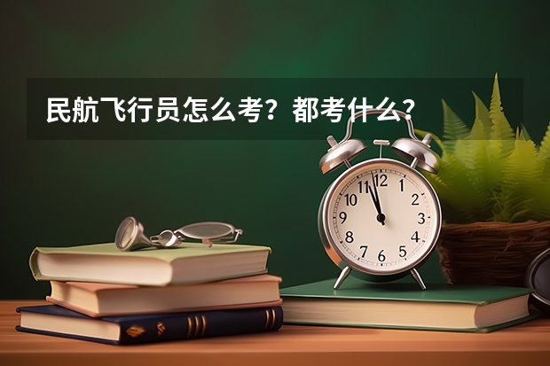 民航飞行员怎么考？都考什么？