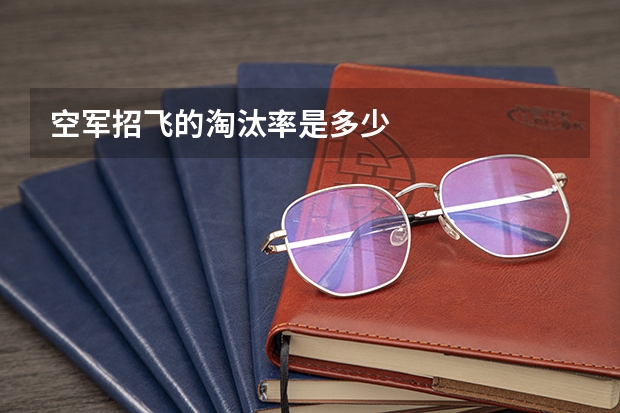 空军招飞的淘汰率是多少