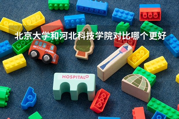 北京大学和河北科技学院对比哪个更好