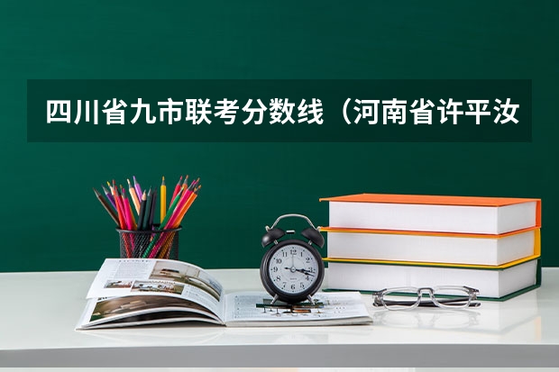 四川省九市联考分数线（河南省许平汝九校联考是哪九校）