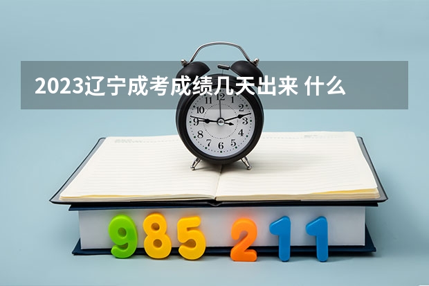 2023辽宁成考成绩几天出来 什么时候查分？