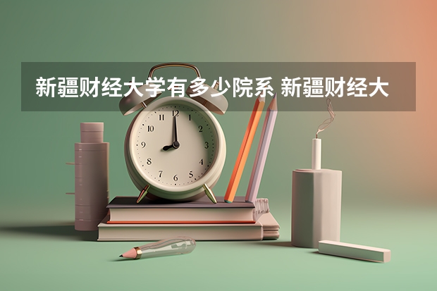 新疆财经大学有多少院系 新疆财经大学院系名单