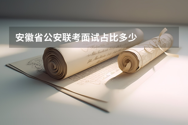 安徽省公安联考面试占比多少