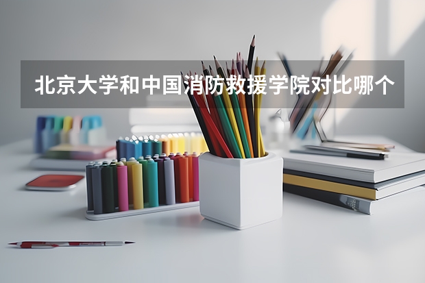 北京大学和中国消防救援学院对比哪个更好