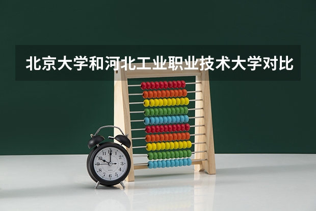 北京大学和河北工业职业技术大学对比哪个更好