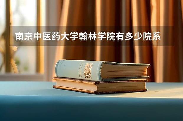 南京中医药大学翰林学院有多少院系 南京中医药大学翰林学院院系名单