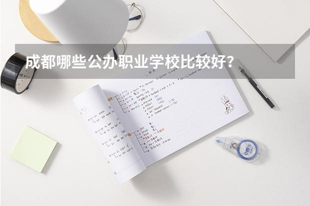 成都哪些公办职业学校比较好？