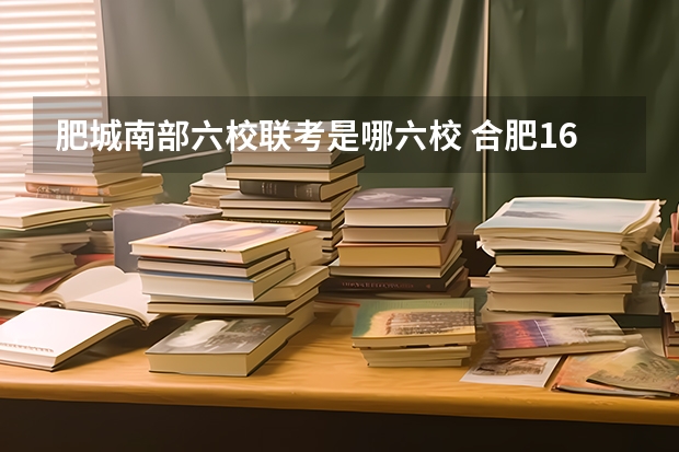 肥城南部六校联考是哪六校 合肥168联合中学介绍