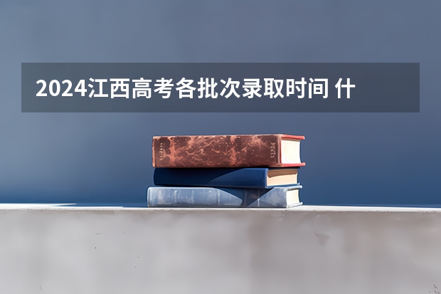 2024江西高考各批次录取时间 什么时候录取