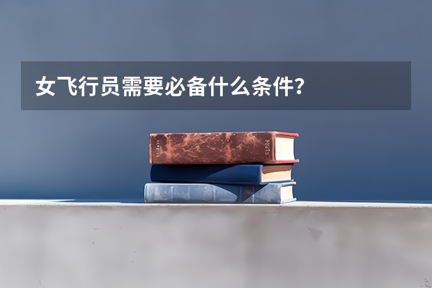 女飞行员需要必备什么条件？