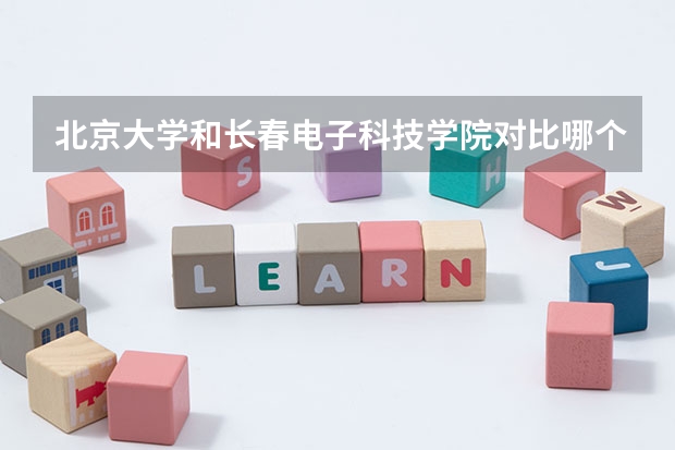北京大学和长春电子科技学院对比哪个更好