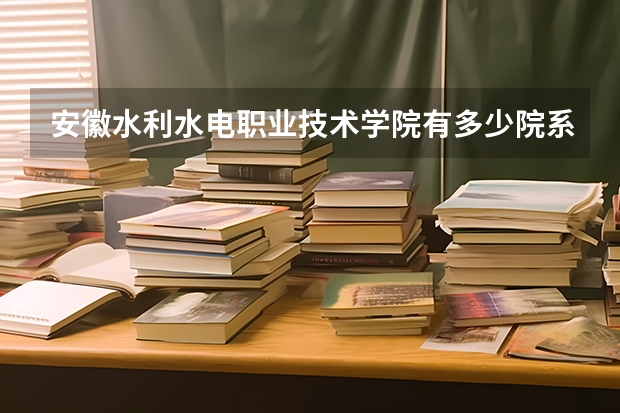 安徽水利水电职业技术学院有多少院系 安徽水利水电职业技术学院院系名单