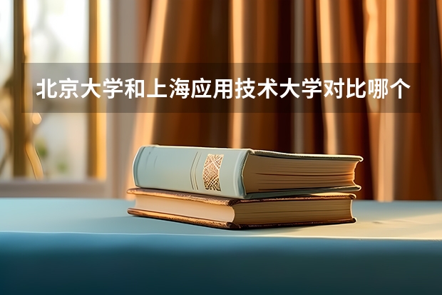 北京大学和上海应用技术大学对比哪个更好