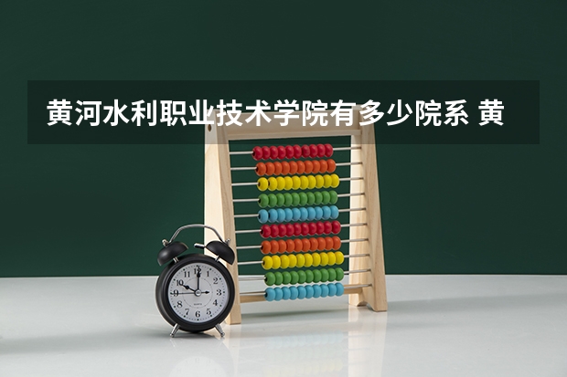 黄河水利职业技术学院有多少院系 黄河水利职业技术学院院系名单
