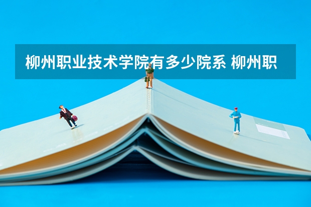 柳州职业技术学院有多少院系 柳州职业技术学院院系名单