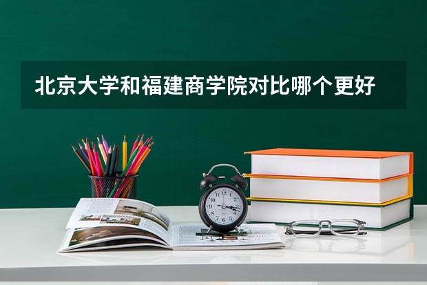北京大学和福建商学院对比哪个更好