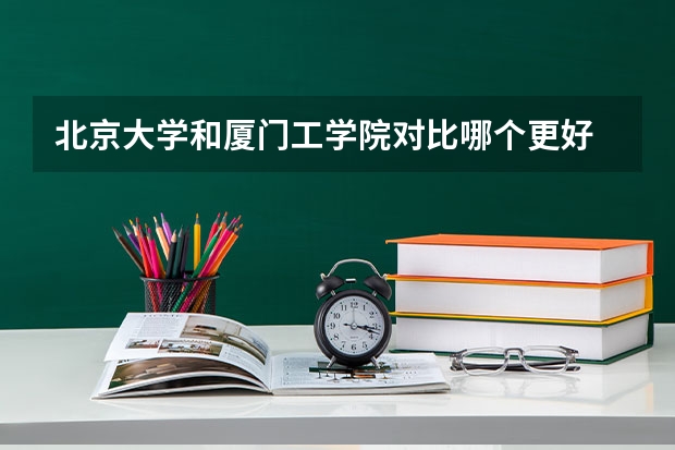 北京大学和厦门工学院对比哪个更好