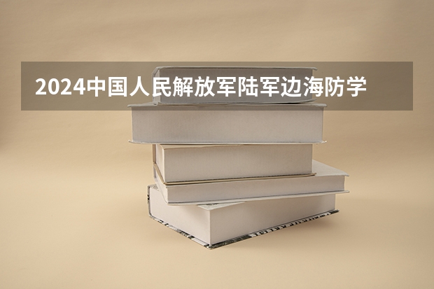 2024中国人民解放军陆军边海防学院在黑龙江招生计划表
